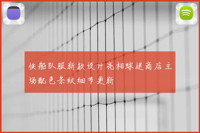 快船队服新款设计亮相球迷商店主场配色条纹细节更新
