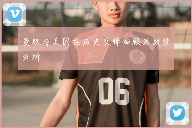 曼联与美因兹历史交锋回顾及战绩分析
