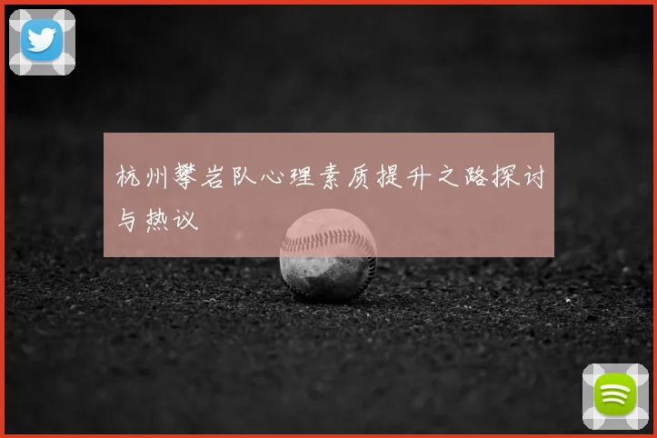 杭州攀岩队心理素质提升之路探讨与热议