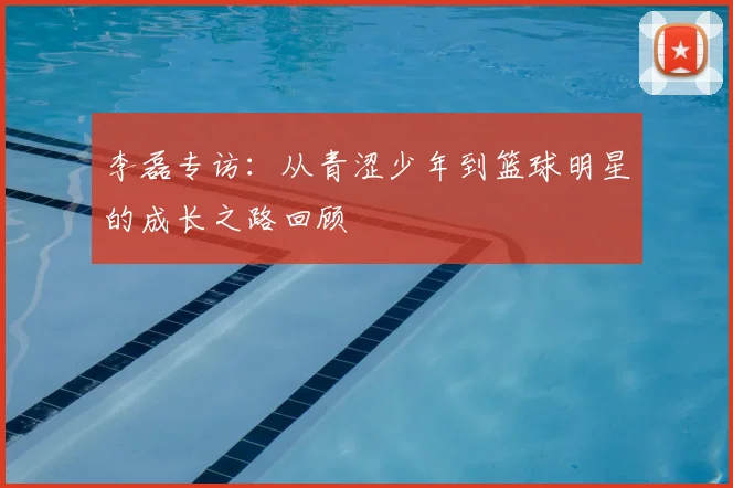 李磊专访：从青涩少年到篮球明星的成长之路回顾